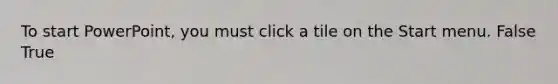 To start PowerPoint, you must click a tile on the Start menu. False True