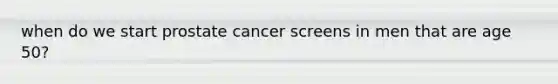 when do we start prostate cancer screens in men that are age 50?