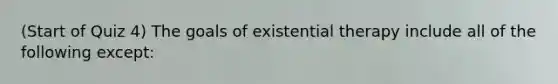 (Start of Quiz 4) The goals of existential therapy include all of the following except: