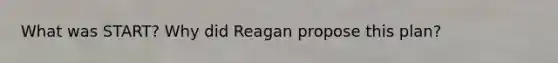 What was START? Why did Reagan propose this plan?