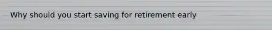 Why should you start saving for retirement early