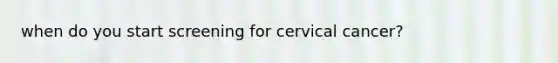 when do you start screening for cervical cancer?