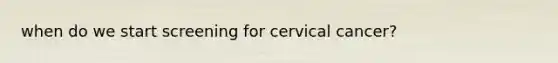 when do we start screening for cervical cancer?