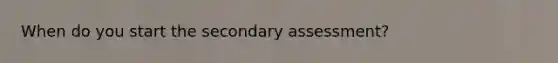 When do you start the secondary assessment?