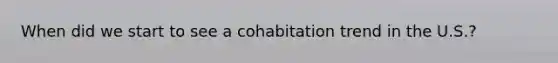 When did we start to see a cohabitation trend in the U.S.?