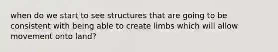 when do we start to see structures that are going to be consistent with being able to create limbs which will allow movement onto land?