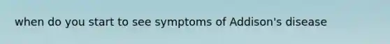 when do you start to see symptoms of Addison's disease