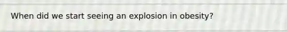 When did we start seeing an explosion in obesity?