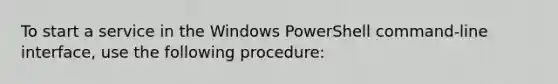 To start a service in the Windows PowerShell command-line interface, use the following procedure: