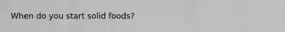 When do you start solid foods?
