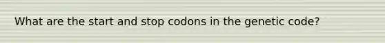 What are the start and stop codons in the genetic code?