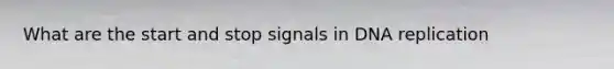 What are the start and stop signals in DNA replication