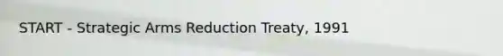 START - Strategic Arms Reduction Treaty, 1991