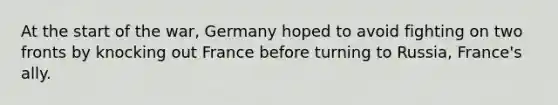 At the start of the war, Germany hoped to avoid fighting on two fronts by knocking out France before turning to Russia, France's ally.