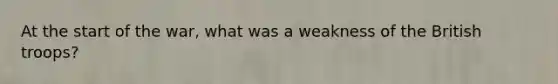 At the start of the war, what was a weakness of the British troops?