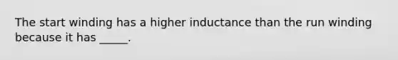 The start winding has a higher inductance than the run winding because it has _____.