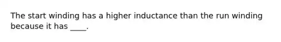 The start winding has a higher inductance than the run winding because it has ____.