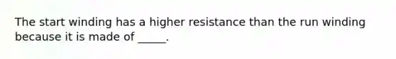 The start winding has a higher resistance than the run winding because it is made of _____.