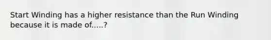 Start Winding has a higher resistance than the Run Winding because it is made of.....?