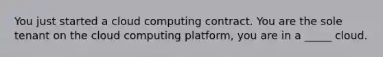 You just started a cloud computing contract. You are the sole tenant on the cloud computing platform, you are in a _____ cloud.