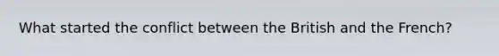 What started the conflict between the British and the French?