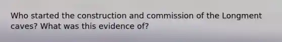 Who started the construction and commission of the Longment caves? What was this evidence of?