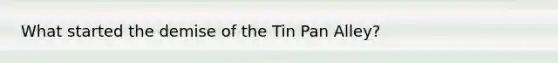 What started the demise of the Tin Pan Alley?