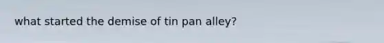 what started the demise of tin pan alley?