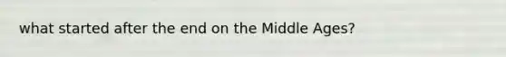 what started after the end on the Middle Ages?