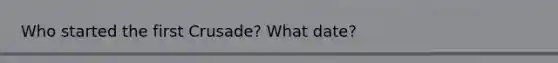Who started the first Crusade? What date?