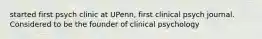 started first psych clinic at UPenn, first clinical psych journal. Considered to be the founder of clinical psychology