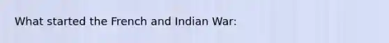 What started the French and Indian War: