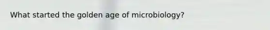 What started the golden age of microbiology?