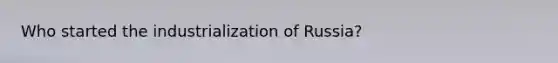 Who started the industrialization of Russia?