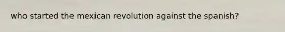 who started the mexican revolution against the spanish?