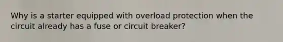 Why is a starter equipped with overload protection when the circuit already has a fuse or circuit breaker?