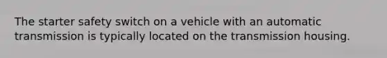 The starter safety switch on a vehicle with an automatic transmission is typically located on the transmission housing.