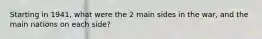 Starting in 1941, what were the 2 main sides in the war, and the main nations on each side?