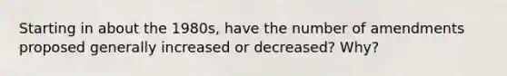 Starting in about the 1980s, have the number of amendments proposed generally increased or decreased? Why?