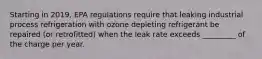 Starting in 2019, EPA regulations require that leaking industrial process refrigeration with ozone depleting refrigerant be repaired (or retrofitted) when the leak rate exceeds _________ of the charge per year.