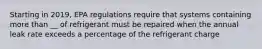 Starting in 2019, EPA regulations require that systems containing more than __ of refrigerant must be repaired when the annual leak rate exceeds a percentage of the refrigerant charge