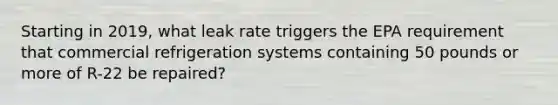 Starting in 2019, what leak rate triggers the EPA requirement that commercial refrigeration systems containing 50 pounds or more of R-22 be repaired?