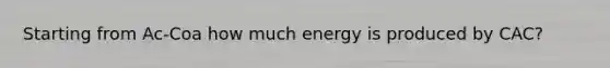 Starting from Ac-Coa how much energy is produced by CAC?