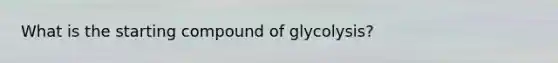 What is the starting compound of glycolysis?