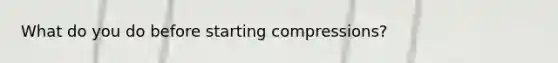 What do you do before starting compressions?