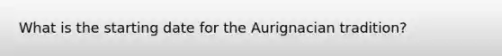 What is the starting date for the Aurignacian tradition?