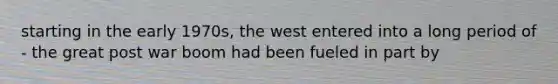 starting in the early 1970s, the west entered into a long period of - the great post war boom had been fueled in part by