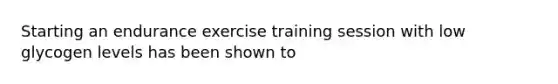 Starting an endurance exercise training session with low glycogen levels has been shown to