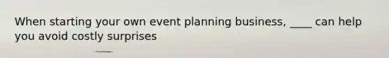 When starting your own event planning business, ____ can help you avoid costly surprises