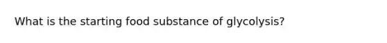 What is the starting food substance of glycolysis?